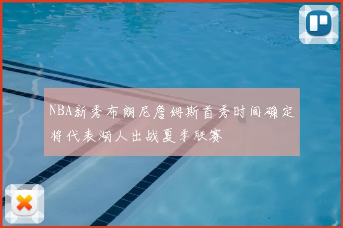 NBA新秀布朗尼詹姆斯首秀时间确定将代表湖人出战夏季联赛