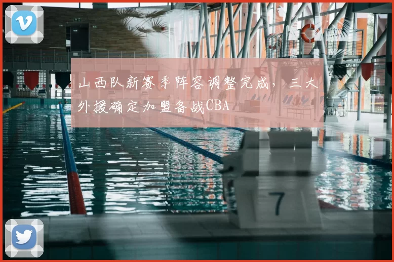 山西队新赛季阵容调整完成，三大外援确定加盟备战CBA
