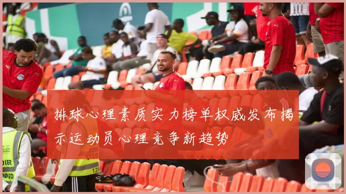 排球心理素质实力榜单权威发布揭示运动员心理竞争新趋势