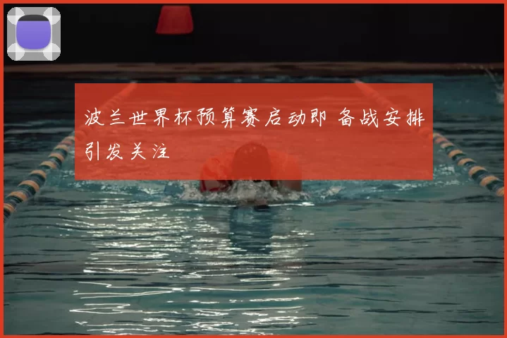 波兰世界杯预算赛启动即 备战安排引发关注