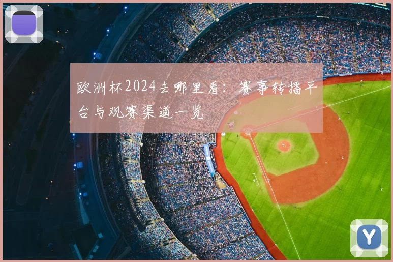 欧洲杯2024去哪里看:赛事转播平台与观赛渠道一览