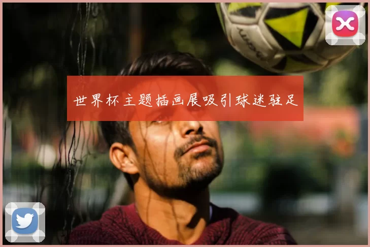 世界杯主题插画展吸引球迷驻足