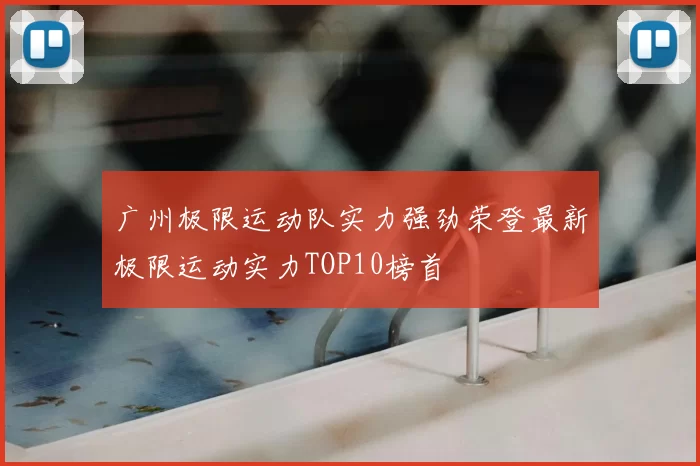 广州极限运动队实力强劲荣登最新极限运动实力TOP10榜首