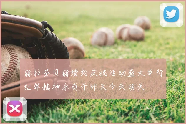赫拉芬贝赫续约庆祝活动盛大举行红军精神永存于昨天今天明天