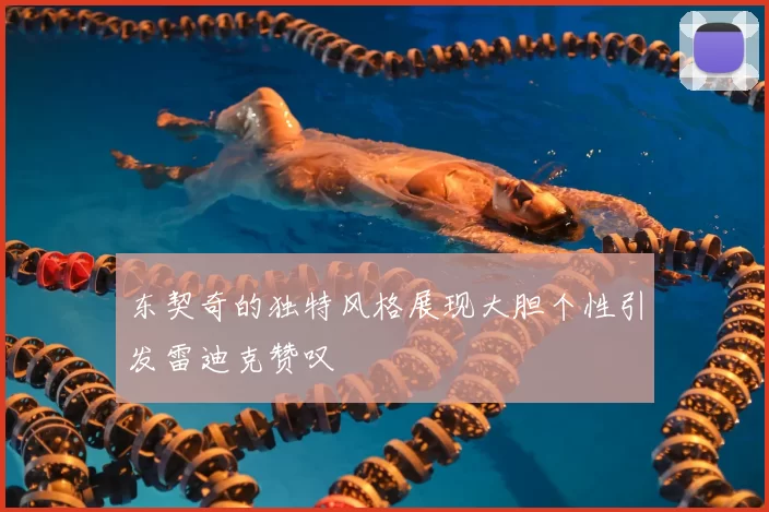 东契奇的独特风格展现大胆个性引发雷迪克赞叹