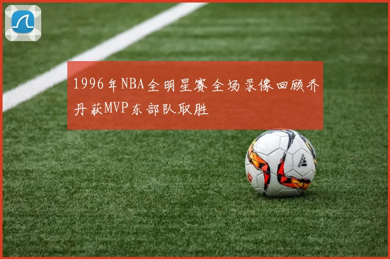 1996年NBA全明星赛全场录像回顾乔丹获MVP东部队取胜