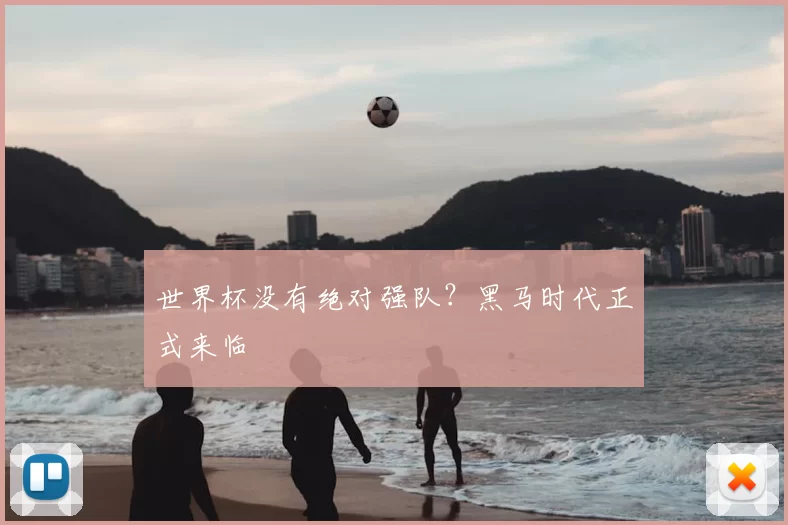 世界杯没有绝对强队？黑马时代正式来临