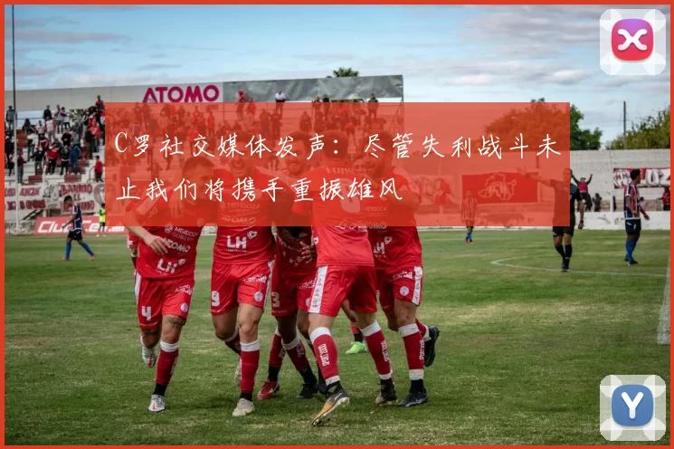 C罗社交媒体发声:尽管失利战斗未止我们将携手重振雄风