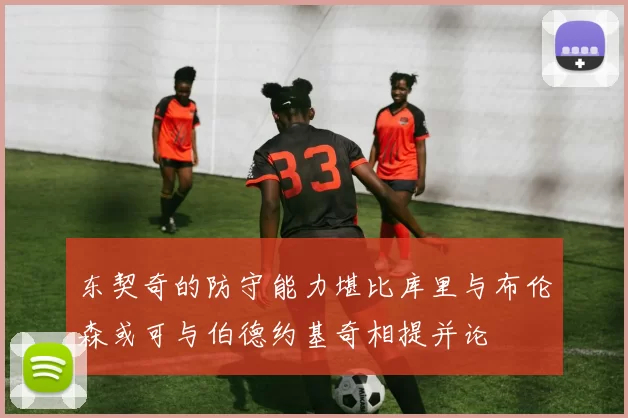 东契奇的防守能力堪比库里与布伦森或可与伯德约基奇相提并论