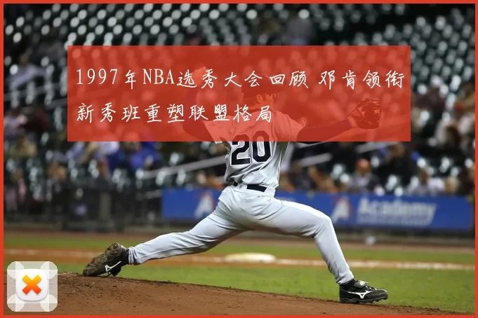 1997年NBA选秀大会回顾 邓肯领衔新秀班重塑联盟格局