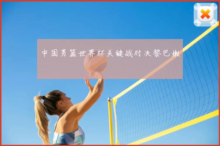 中国男篮世界杯关键战对决黎巴嫩