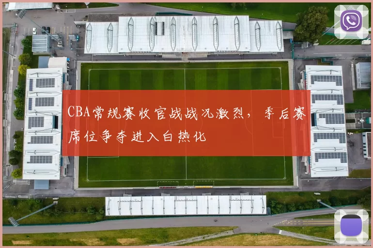 CBA常规赛收官战战况激烈,季后赛席位争夺进入白热化