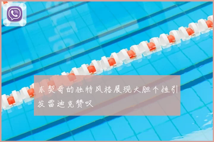 东契奇的独特风格展现大胆个性引发雷迪克赞叹