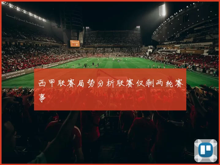 西甲联赛局势分析联赛仅剩两轮赛事
