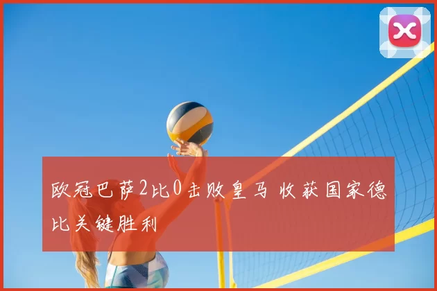 欧冠巴萨2比0击败皇马 收获国家德比关键胜利