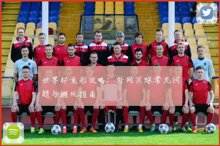 世界杯竞彩攻略:外网买球常见问题与避坑指南