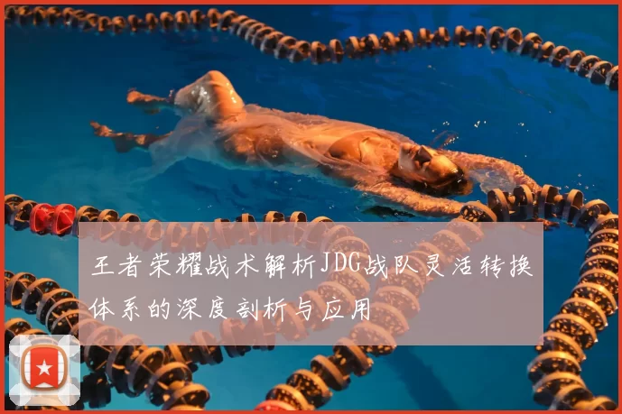 王者荣耀战术解析JDG战队灵活转换体系的深度剖析与应用