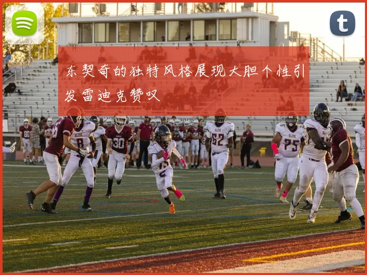 东契奇的独特风格展现大胆个性引发雷迪克赞叹