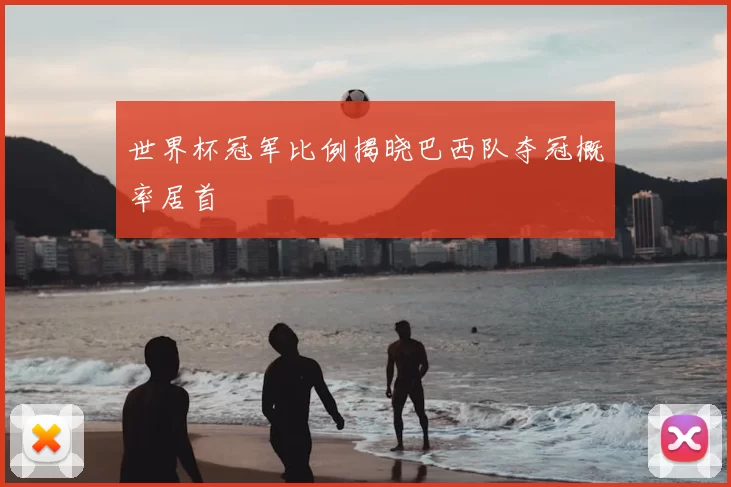 世界杯冠军比例揭晓巴西队夺冠概率居首