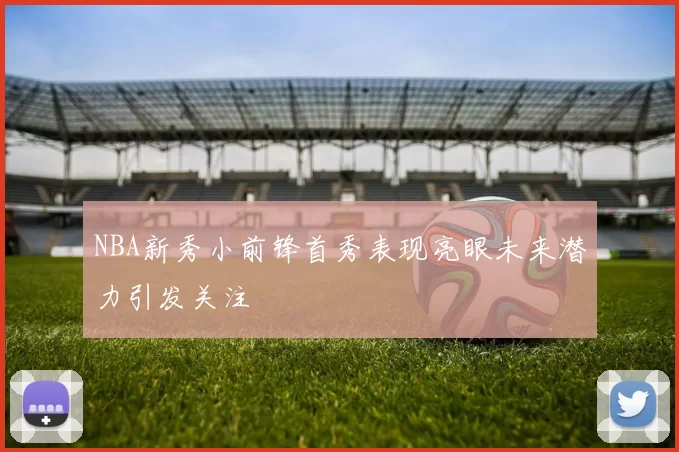 NBA新秀小前锋首秀表现亮眼未来潜力引发关注