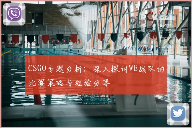 CSGO专题分析:深入探讨WE战队的比赛策略与经验分享