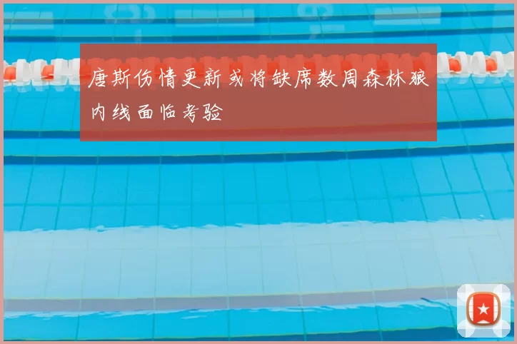 唐斯伤情更新或将缺席数周森林狼内线面临考验