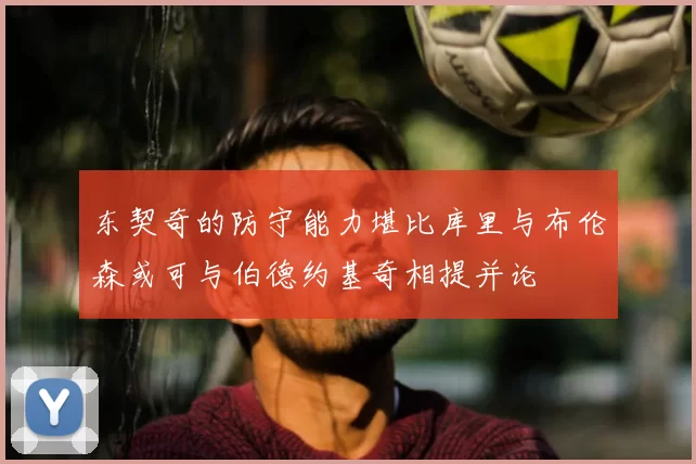 东契奇的防守能力堪比库里与布伦森或可与伯德约基奇相提并论