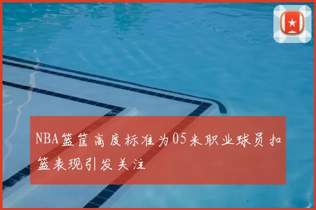 NBA篮筐高度标准为05米职业球员扣篮表现引发关注