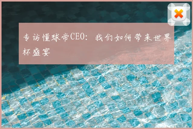 专访懂球帝CEO:我们如何带来世界杯盛宴