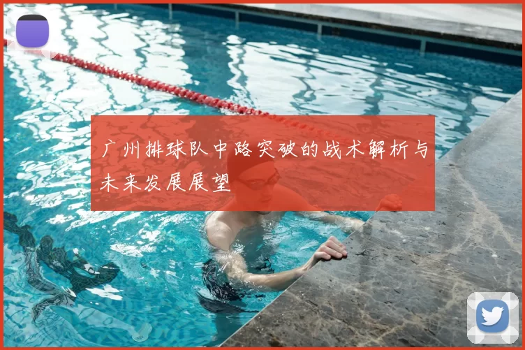 广州排球队中路突破的战术解析与未来发展展望