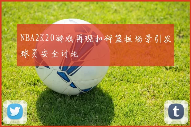NBA2K20游戏再现扣碎篮板场景引发球员安全讨论
