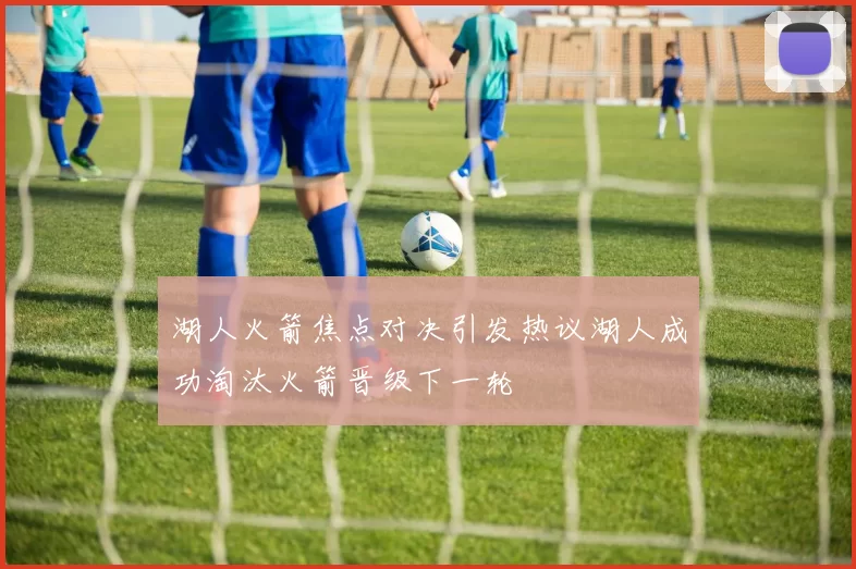 湖人火箭焦点对决引发热议湖人成功淘汰火箭晋级下一轮