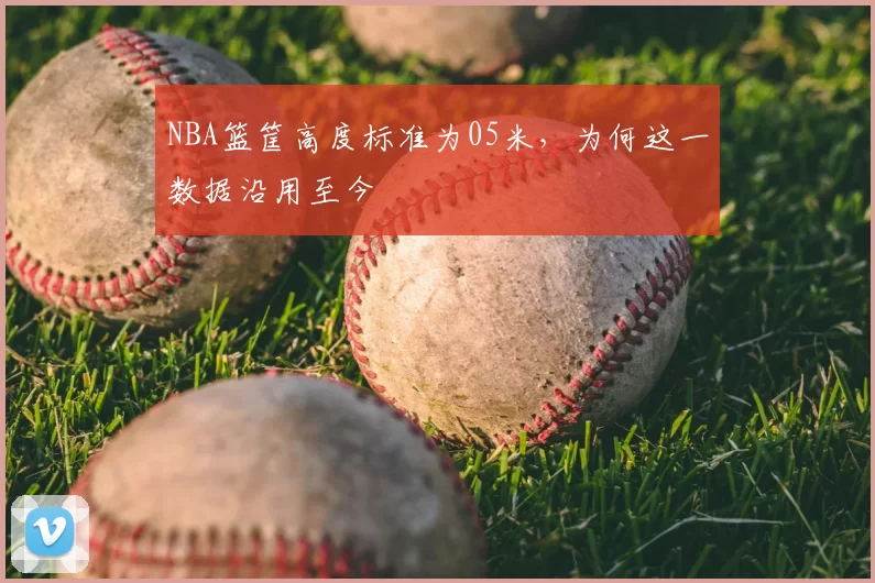 NBA篮筐高度标准为05米，为何这一数据沿用至今