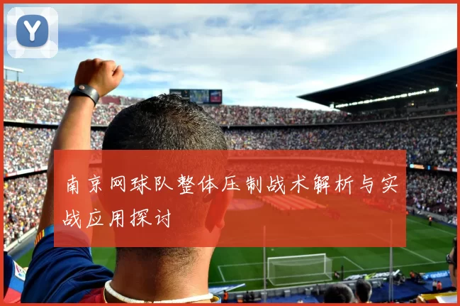 南京网球队整体压制战术解析与实战应用探讨