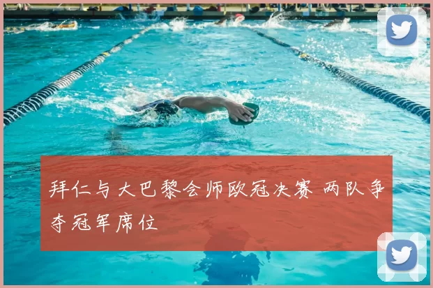 拜仁与大巴黎会师欧冠决赛 两队争夺冠军席位