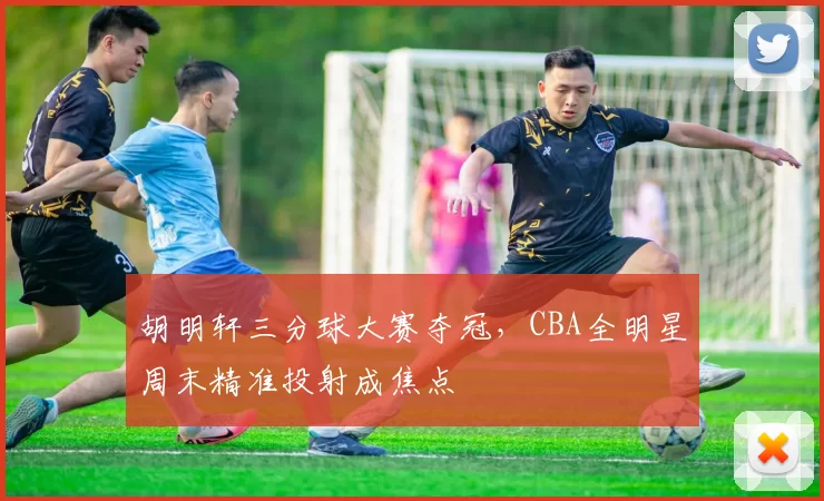 胡明轩三分球大赛夺冠,CBA全明星周末精准投射成焦点