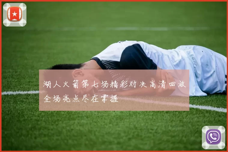 湖人火箭第七场精彩对决高清回放全场亮点尽在掌握