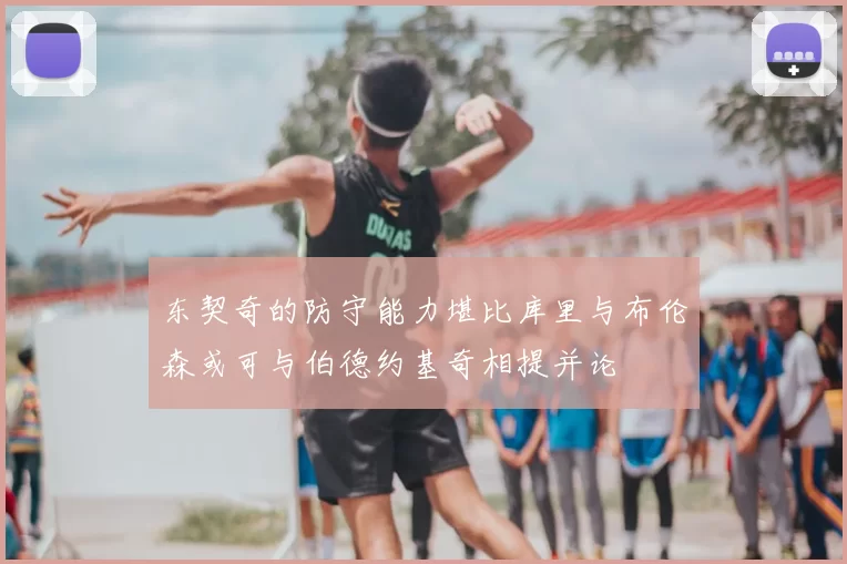 东契奇的防守能力堪比库里与布伦森或可与伯德约基奇相提并论