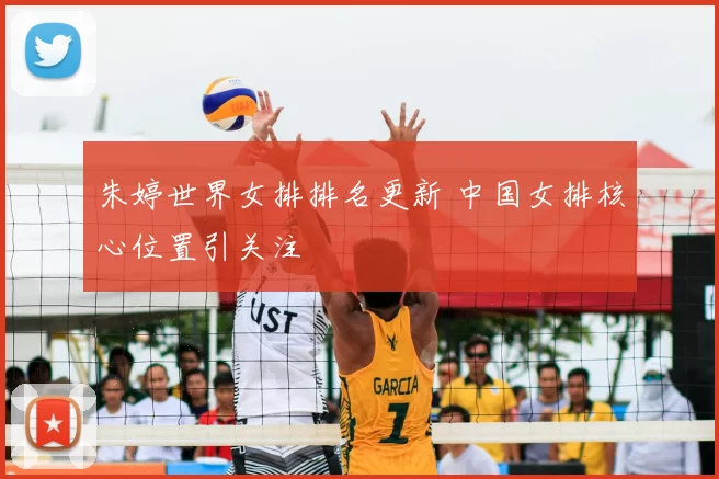 朱婷世界女排排名更新 中国女排核心位置引关注