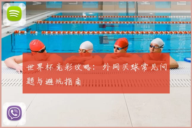 世界杯竞彩攻略:外网买球常见问题与避坑指南