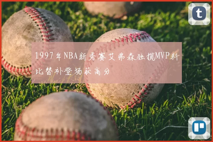 1997年NBA新秀赛艾弗森独揽MVP科比替补登场获高分