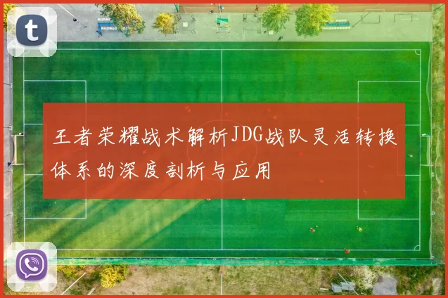 王者荣耀战术解析JDG战队灵活转换体系的深度剖析与应用