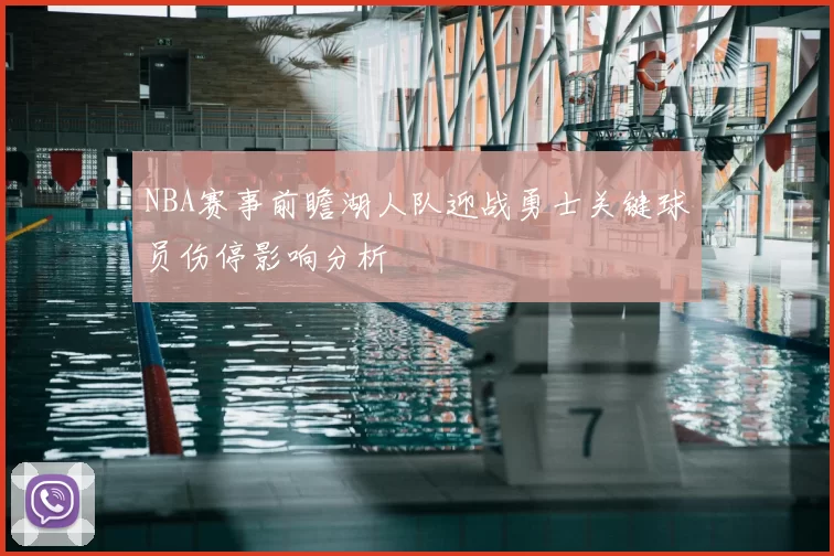 NBA赛事前瞻湖人队迎战勇士关键球员伤停影响分析