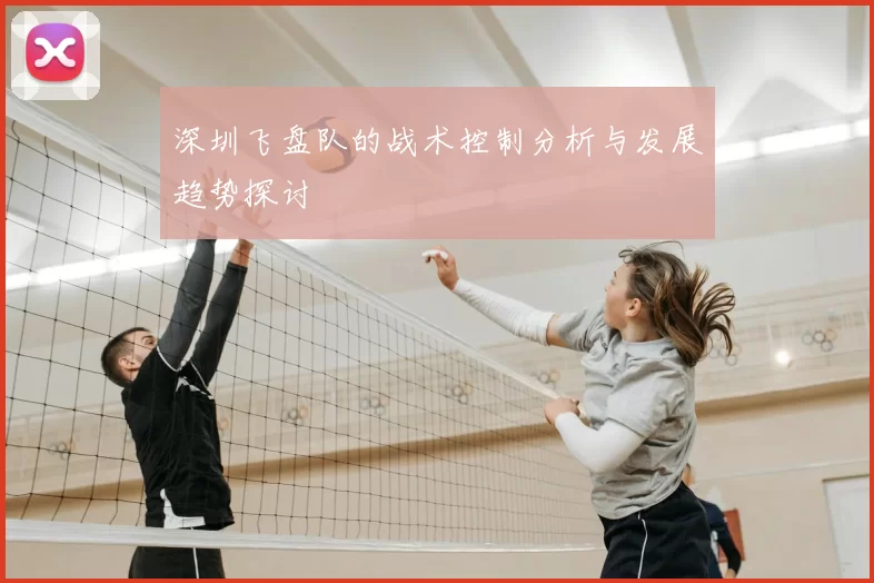 深圳飞盘队的战术控制分析与发展趋势探讨