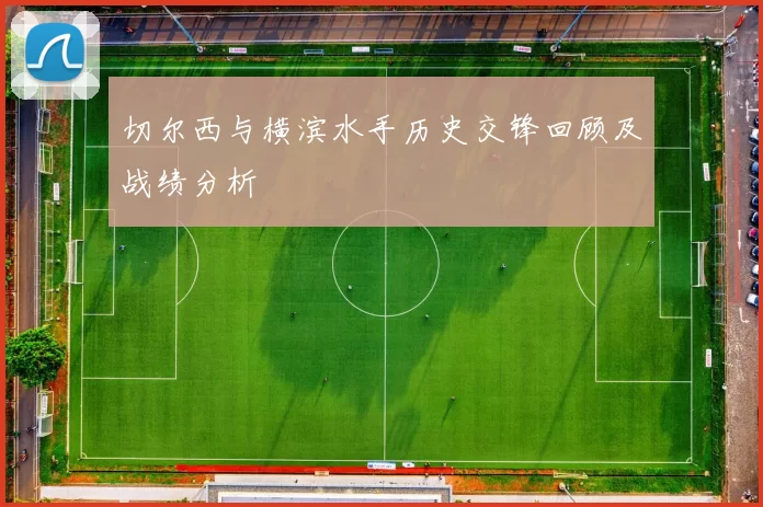 切尔西与横滨水手历史交锋回顾及战绩分析