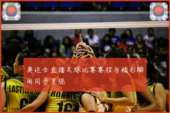 奥运会直播足球比赛赛程与精彩瞬间同步呈现