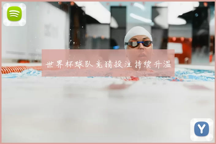 世界杯球队竞猜投注持续升温