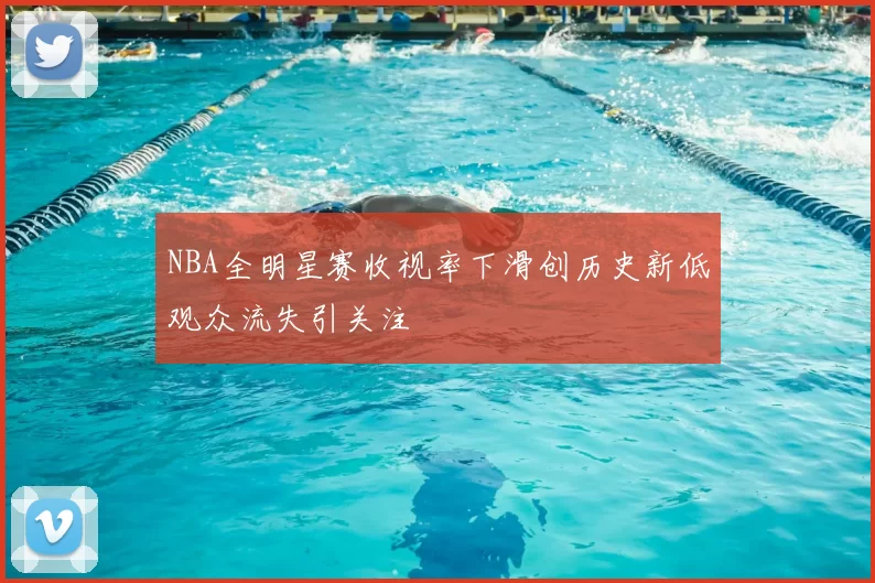 NBA全明星赛收视率下滑创历史新低观众流失引关注