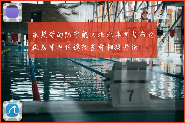 东契奇的防守能力堪比库里与布伦森或可与伯德约基奇相提并论