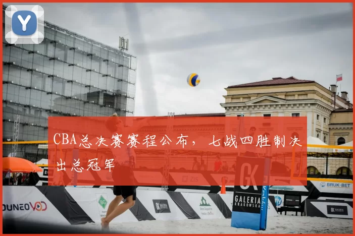 CBA总决赛赛程公布，七战四胜制决出总冠军